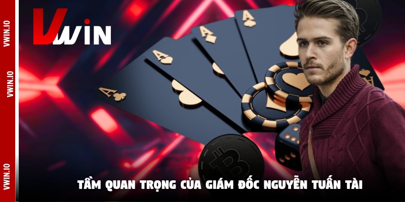 Tầm quan trọng của giám đốc Nguyễn Tuấn Tài Tầm quan trọng của giám đốc Nguyễn Tuấn Tài
