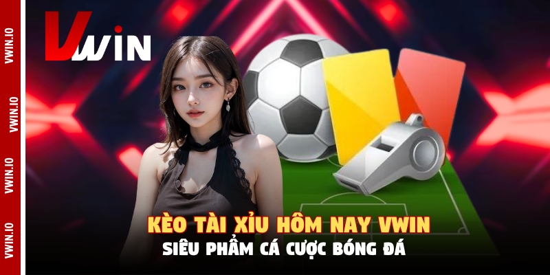 Kèo Tài Xỉu Hôm Nay Vwin - Siêu Phẩm Cá Cược Bóng Đá