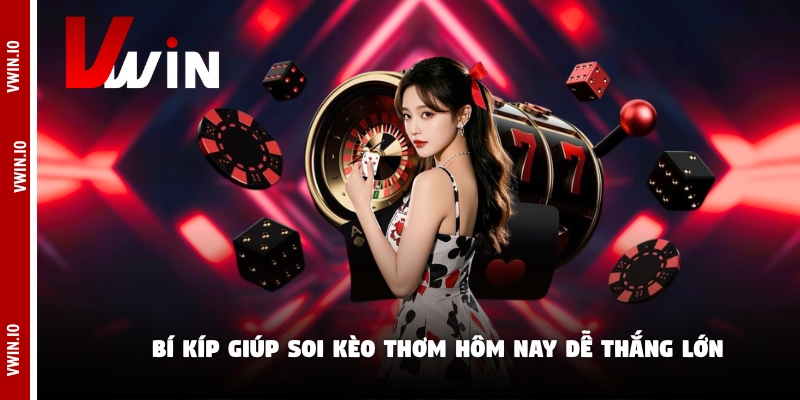 Bí kíp giúp soi kèo thơm hôm nay dễ thắng lớn