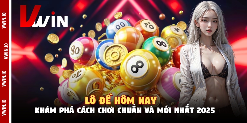 Lô Đề Hôm Nay - Khám Phá Cách Chơi Chuẩn Và Mới Nhất 2025