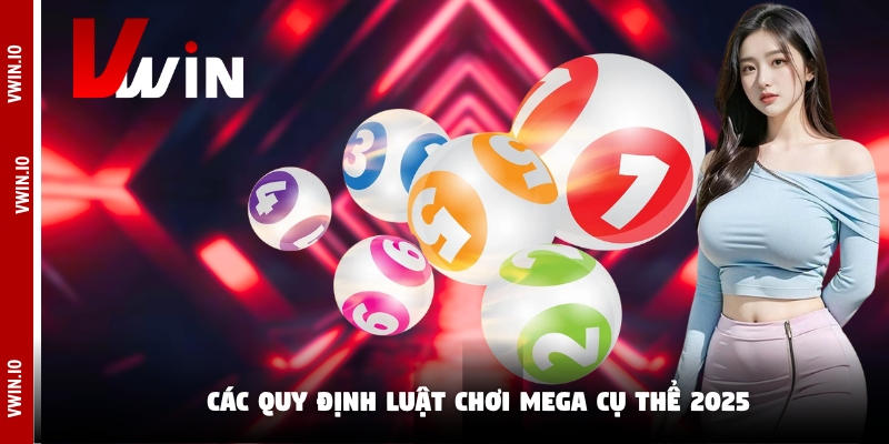 Các quy định luật chơi mega cụ thể 2025 Các quy định luật chơi mega cụ thể 2025