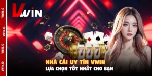 Nhà Cái Uy Tín Vwin - Lựa Chọn Tốt Nhất Cho Bạn