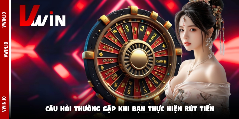 Câu hỏi thường gặp khi bạn thực hiện rút tiền Câu hỏi thường gặp khi bạn thực hiện rút tiền