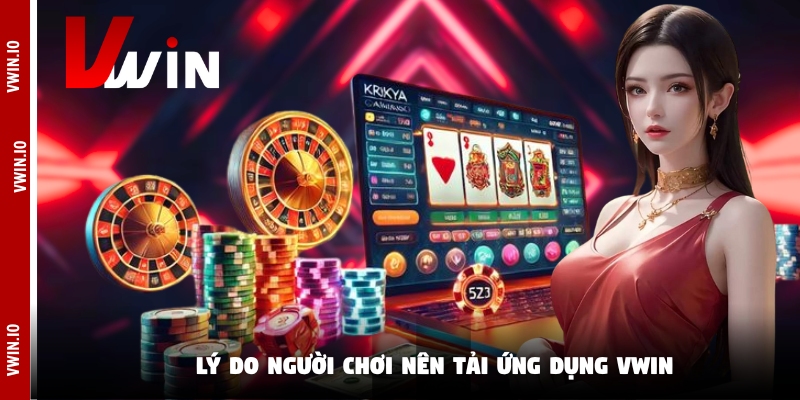 Lý do người chơi nên tải ứng dụng Vwin Lý do người chơi nên tải ứng dụng Vwin