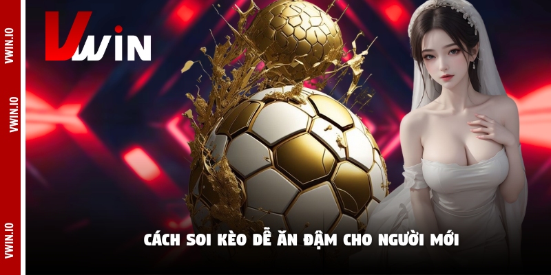 Cách soi kèo dễ ăn đậm cho người mới Cách soi kèo dễ ăn đậm cho người mới