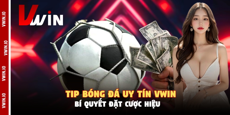 Tip Bóng Đá Uy Tín Vwin - Bí Quyết Đặt Cược Hiệu Quả