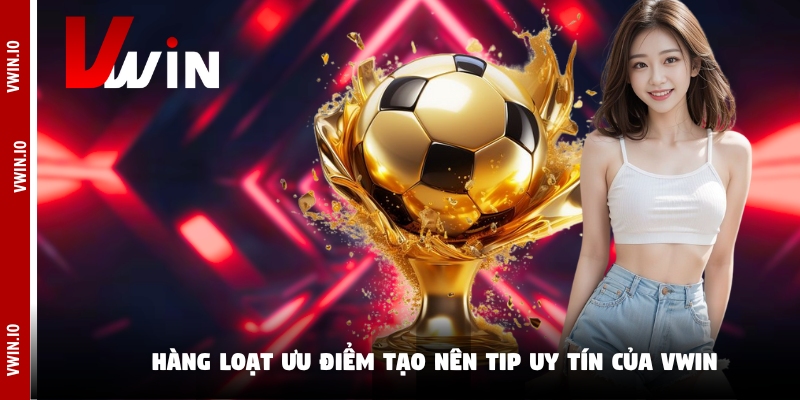 Hàng loạt ưu điểm tạo nên tip uy tín của Vwin Hàng loạt ưu điểm tạo nên tip uy tín của Vwin