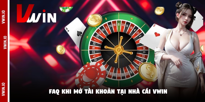 FAQ khi mở tài khoản tại nhà cái Vwin FAQ khi mở tài khoản tại nhà cái Vwin